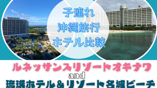 沖縄　子連れ　プール　ホテル　比較　ルネッサンスリゾートオキナワ　琉球ホテル＆リゾート名城ビーチ