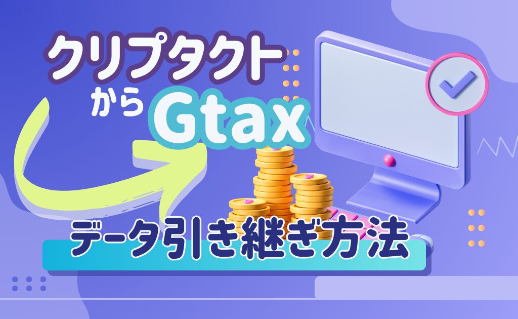 クリプタクト　Gtax　移行　引き継ぎ　データ　暗号資産　税金　仮想通貨